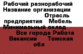 Рабочий-разнорабочий › Название организации ­ Fusion Service › Отрасль предприятия ­ Мебель › Минимальный оклад ­ 30 000 - Все города Работа » Вакансии   . Томская обл.